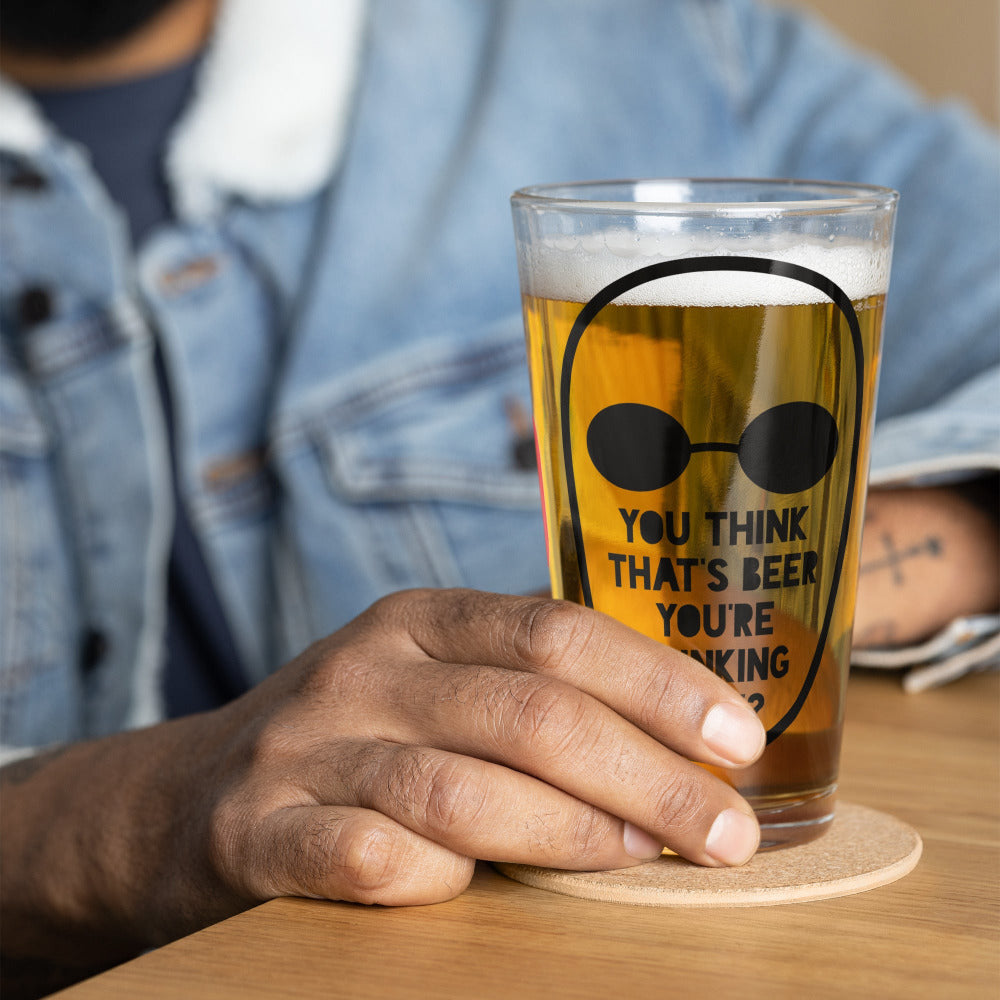 You Think That’s Beer You’re Drinking Now Pint Glass - https://ascensionemporium.net