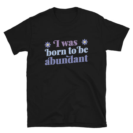 I Was Born To Be Abundant Tshirt - Black Color - https://ascensionemporium.net