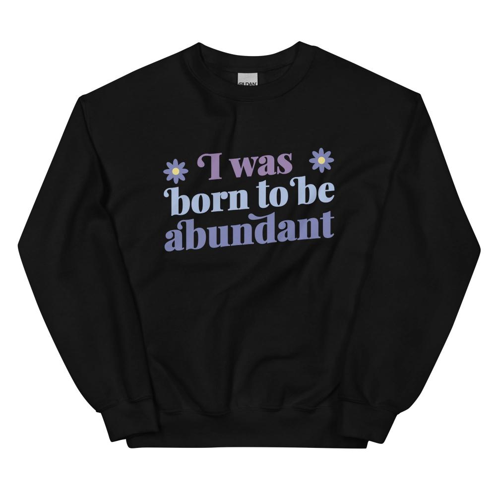 I Was Born To Be Abundant Sweatshirt - Black Color - https://ascensionemporium.net