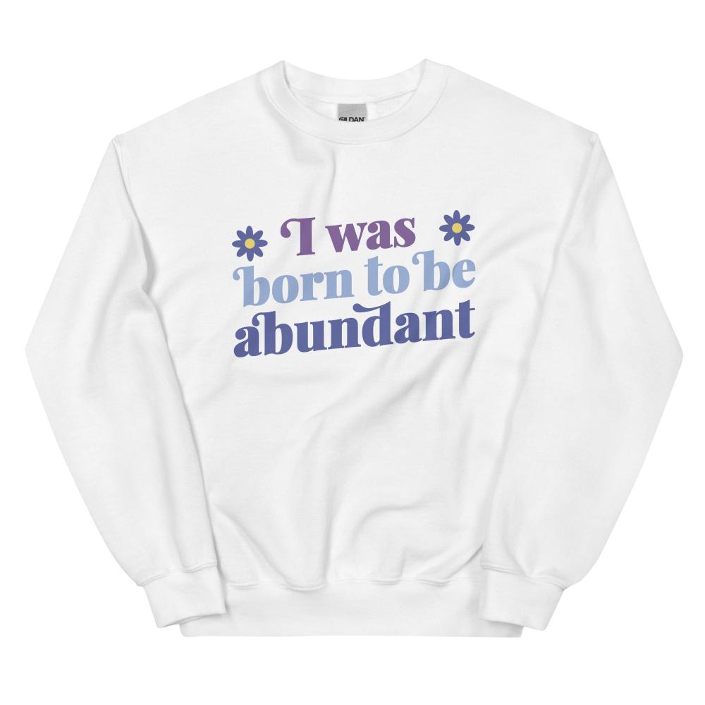 I Was Born To Be Abundant Sweatshirt - White Color - https://ascensionemporium.net